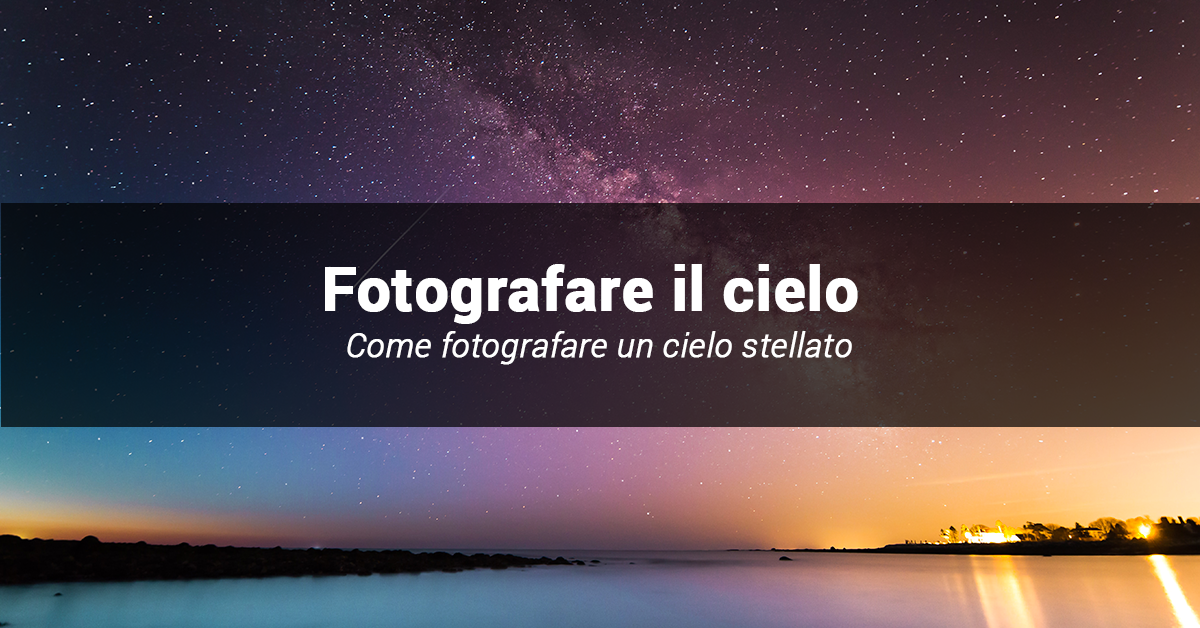 Come fotografare un cielo stellato: istruzione per l'uso.