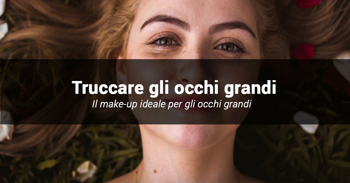 Come truccare gli occhi grandi: i segreti per valorizzarli